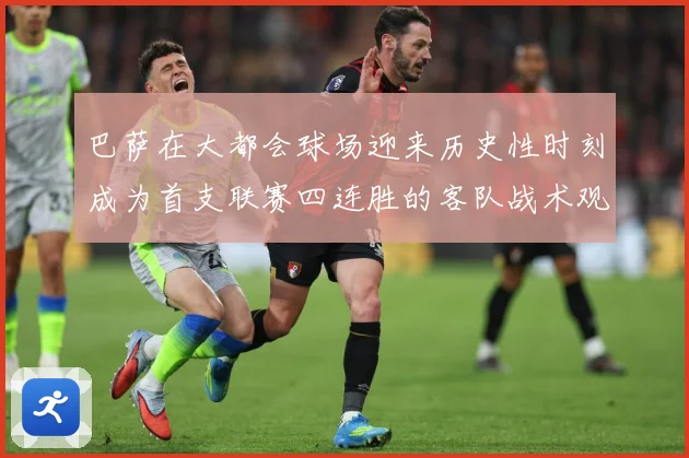 巴萨在大都会球场迎来历史性时刻成为首支联赛四连胜的客队战术观察：最新赛事动态与深度分析