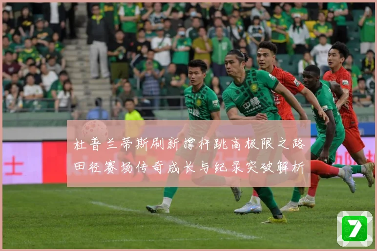 杜普兰蒂斯刷新撑杆跳高极限之路田径赛场传奇成长与纪录突破解析：最新赛事动态与深度分析