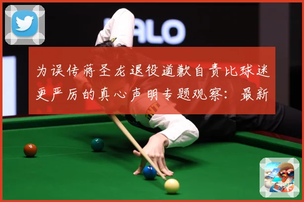 为误传蒋圣龙退役道歉自责比球迷更严厉的真心声明专题观察：最新赛事动态与深度分析