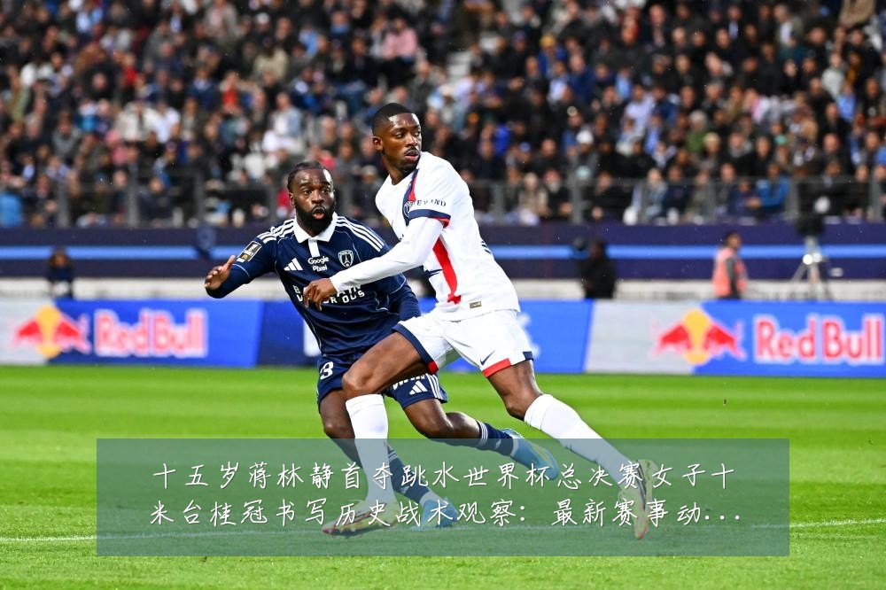 十五岁蒋林静首夺跳水世界杯总决赛女子十米台桂冠书写历史战术观察:最新赛事动态与深度分析