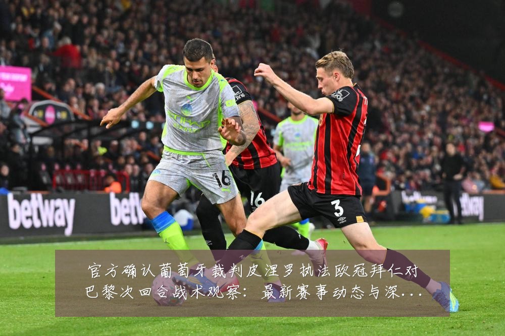 官方确认葡萄牙裁判皮涅罗执法欧冠拜仁对巴黎次回合战术观察:最新赛事动态与深度分析