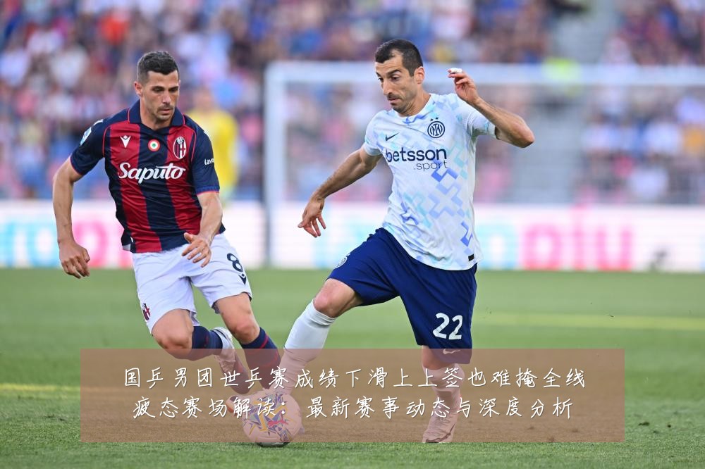 国乒男团世乒赛成绩下滑上上签也难掩全线疲态赛场解读：最新赛事动态与深度分析
