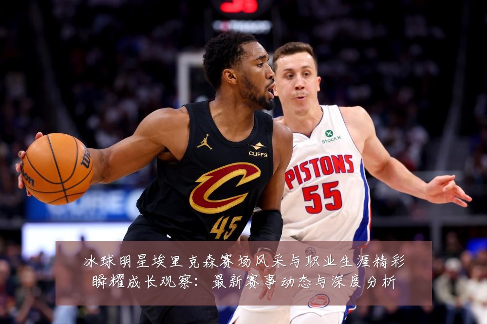冰球明星埃里克森赛场风采与职业生涯精彩瞬耀成长观察:最新赛事动态与深度分析